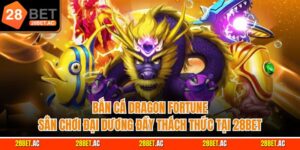 Bắn cá dragon fortune sân chơi đại dương đầy thách thức tại 28bet