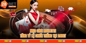 Mẹo chơi roulette tăng tỷ lệ chiến Thắng tại 28bet