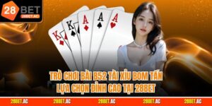 Trò chơi bài b52 tài xỉu bom tấn lựa Chọn Đỉnh Cao Tại 28bet
